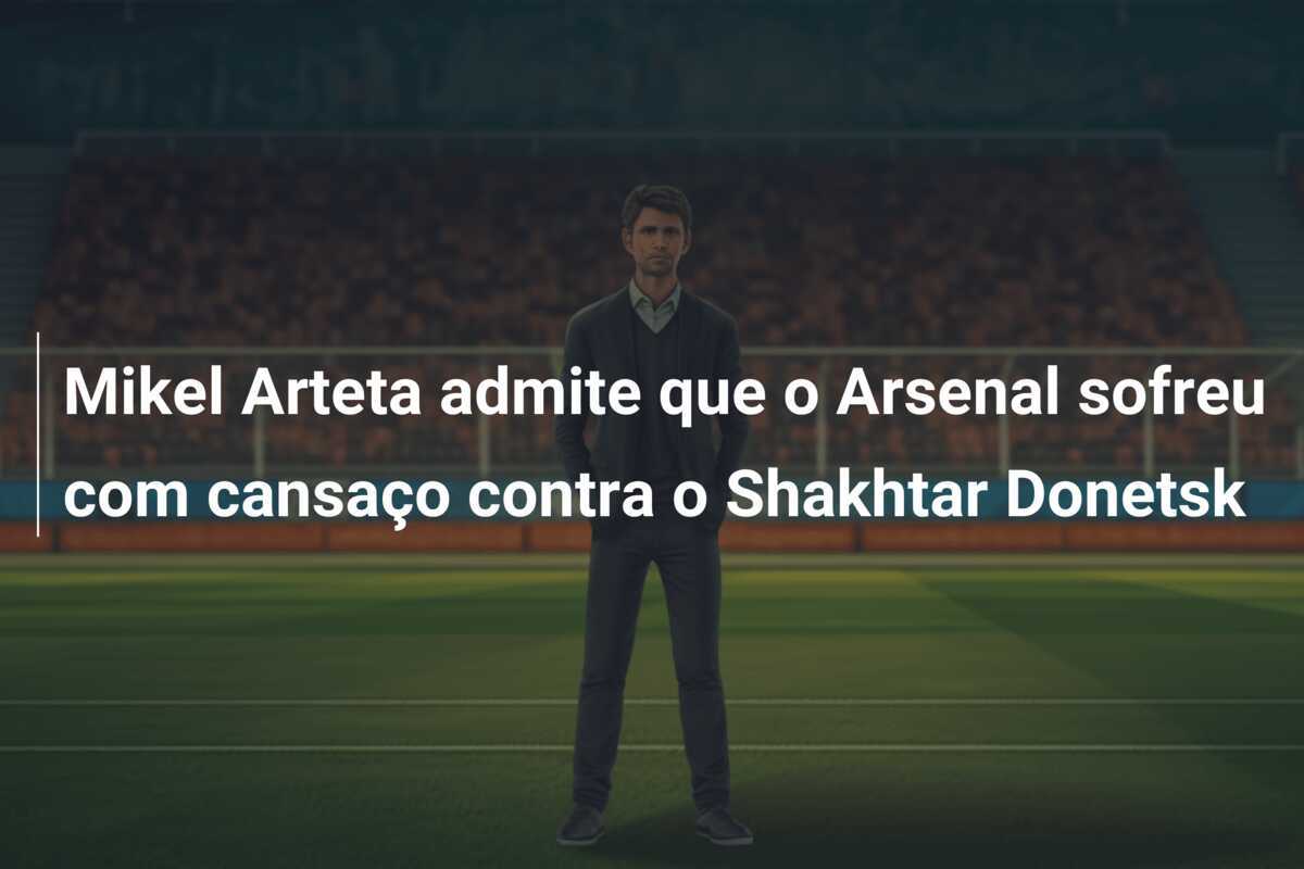 Mikel Arteta admite que o Arsenal sofreu com cansaço contra o Shakhtar Donetsk
