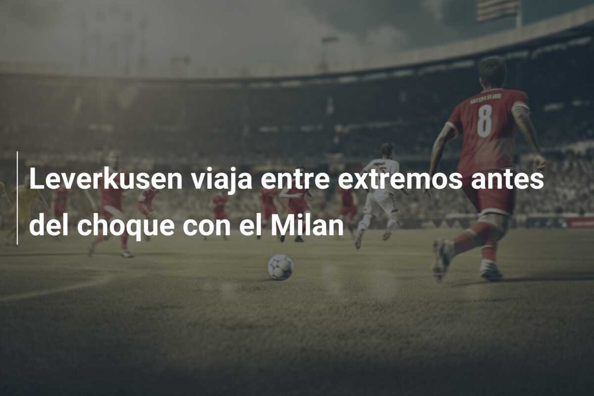 Leverkusen viaja entre extremos antes del choque con el Milan
