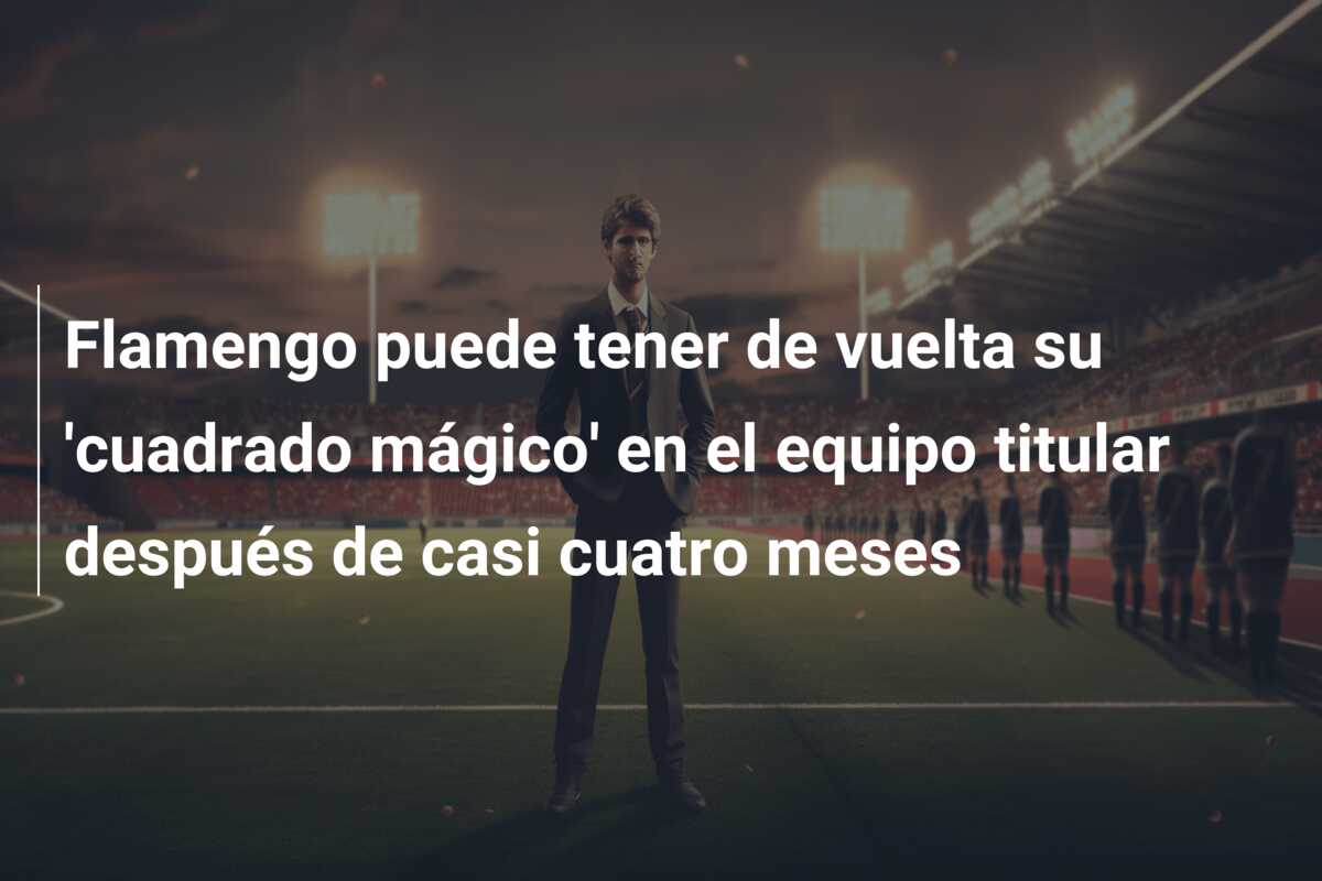 Flamengo puede tener de vuelta su ‘cuadrado mágico’ en el equipo titular después de casi cuatro meses