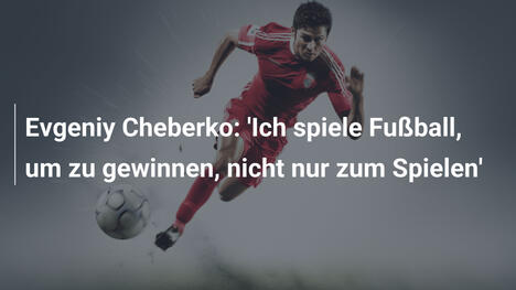 Evgeniy Cheberko: 'Ich spiele Fußball, um zu gewinnen, nicht nur zum Spielen'