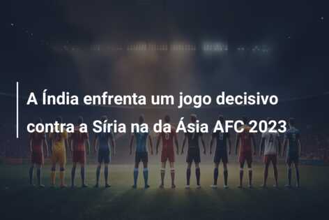 A Índia enfrenta um jogo decisivo contra a Síria na da Ásia AFC 2023