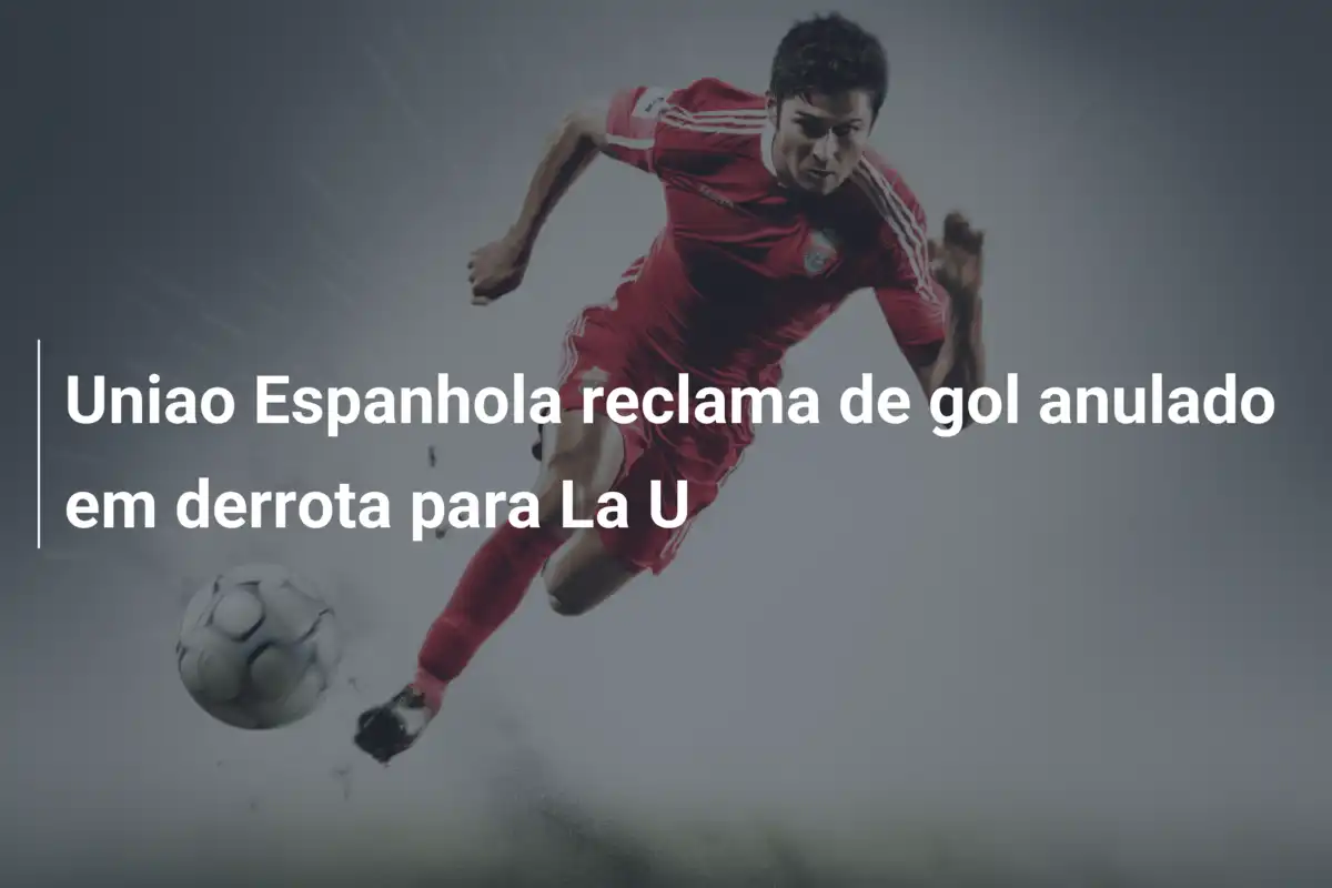 Uniao Espanhola reclama de gol anulado em derrota para La U