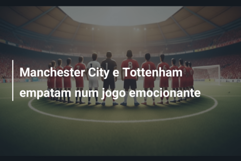Em partida emocionante, Manchester City e Tottenham ficam no empate pelo  Campeonato Inglês - Gazeta Esportiva - Muito além dos 90 minutos