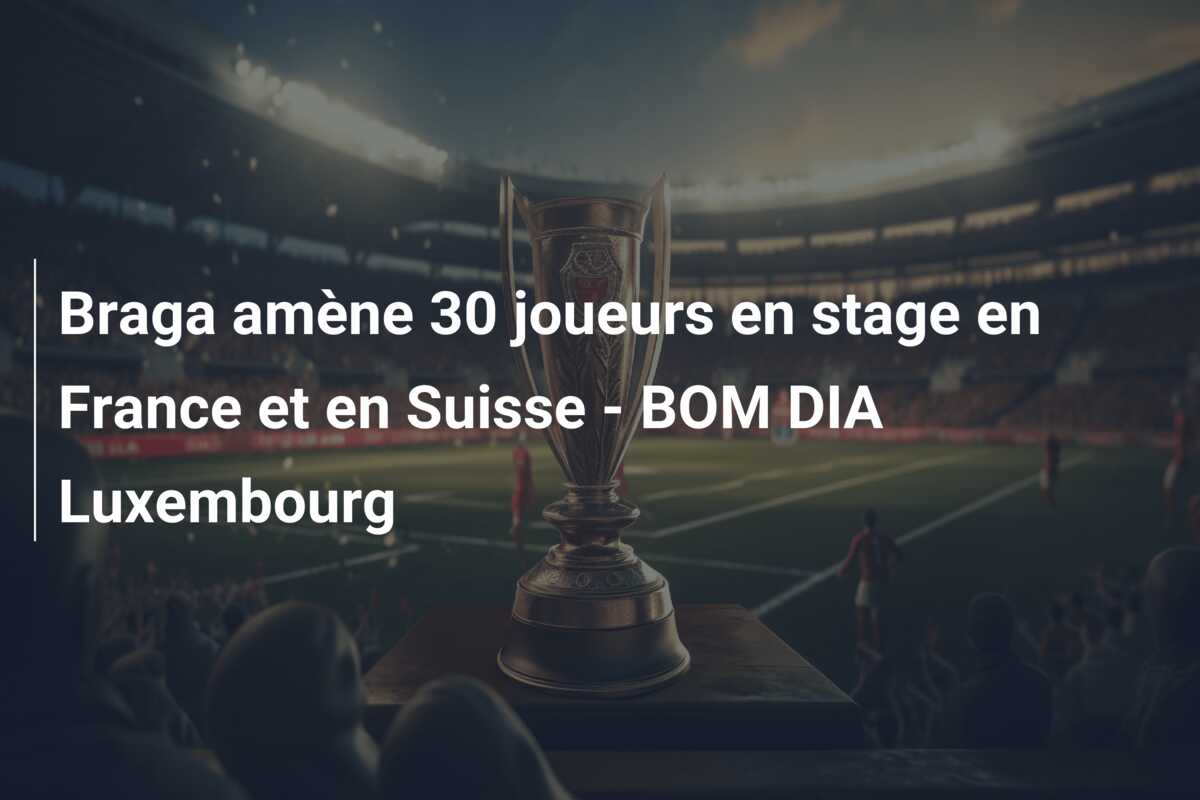 Braga amène 30 joueurs en stage en France et en Suisse – BOM DIA Luxembourg