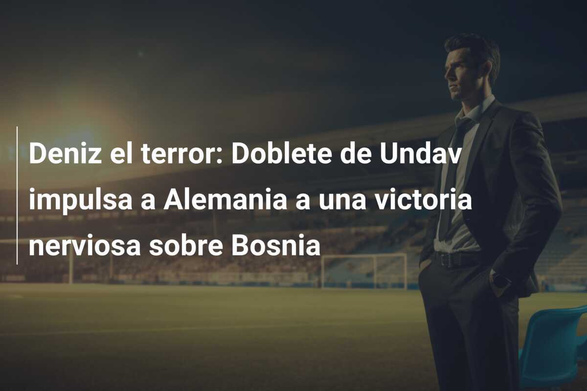 Deniz el terror: Doblete de Undav impulsa a Alemania a una victoria nerviosa sobre Bosnia