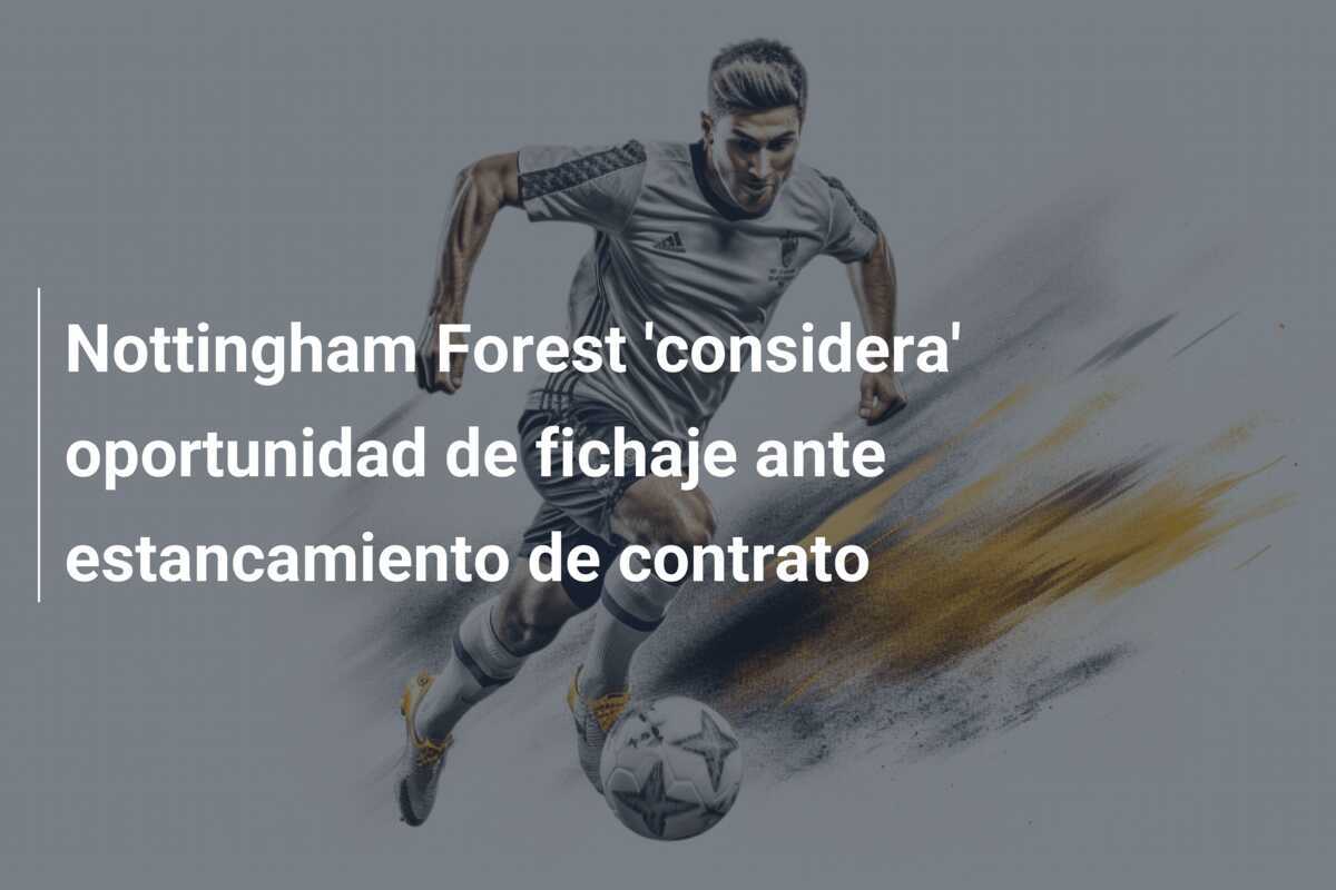 Nottingham Forest 'considera' oportunidad de fichaje ante estancamiento de contrato