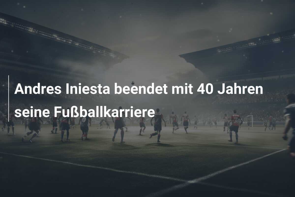 Andres Iniesta beendet mit 40 Jahren seine Fußballkarriere
