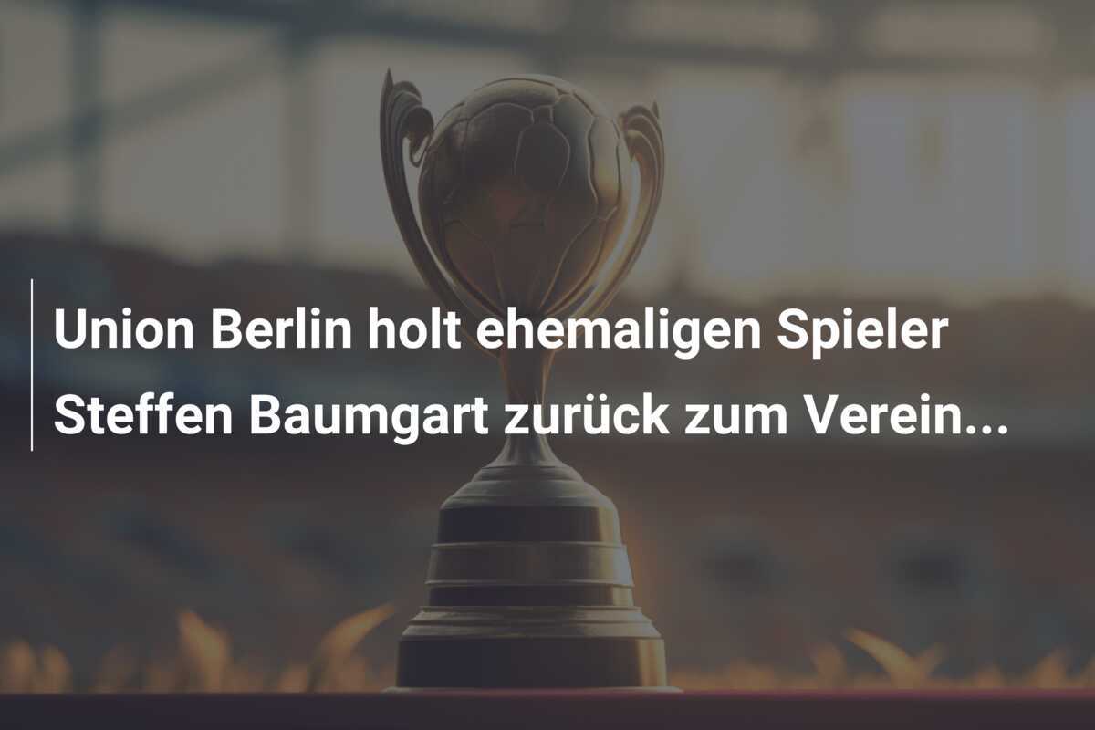 Union Berlin holt ehemaligen Spieler Steffen Baumgart zurück zum Verein...
