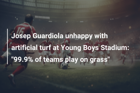 Josep Guardiola unhappy with artificial turf at Young Boys Stadium: “99.9% of teams play on grass”