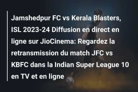 Jamshedpur FC vs Kerala Blasters, ISL 2023-24 Diffusion en direct en ligne sur JioCinema: Regardez la retransmission du match JFC vs KBFC dans la Indian Super League 10 en TV et en ligne