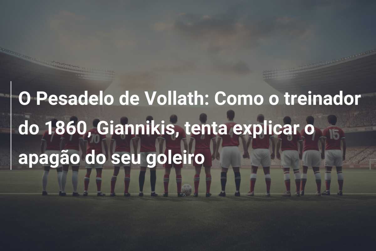 O Pesadelo de Vollath: Como o treinador do 1860, Giannikis, tenta explicar o apagão do seu goleiro