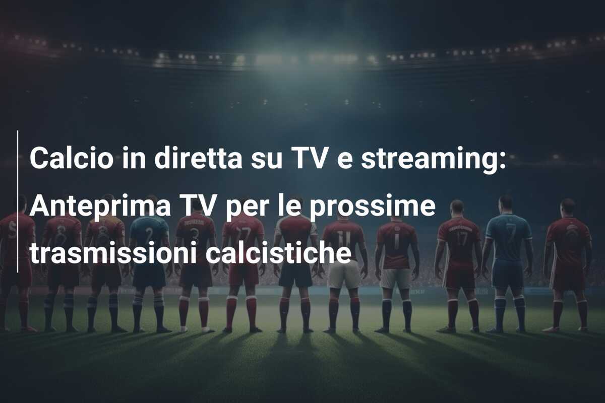 Calcio in diretta su TV e streaming: Anteprima TV per le prossime trasmissioni calcistiche