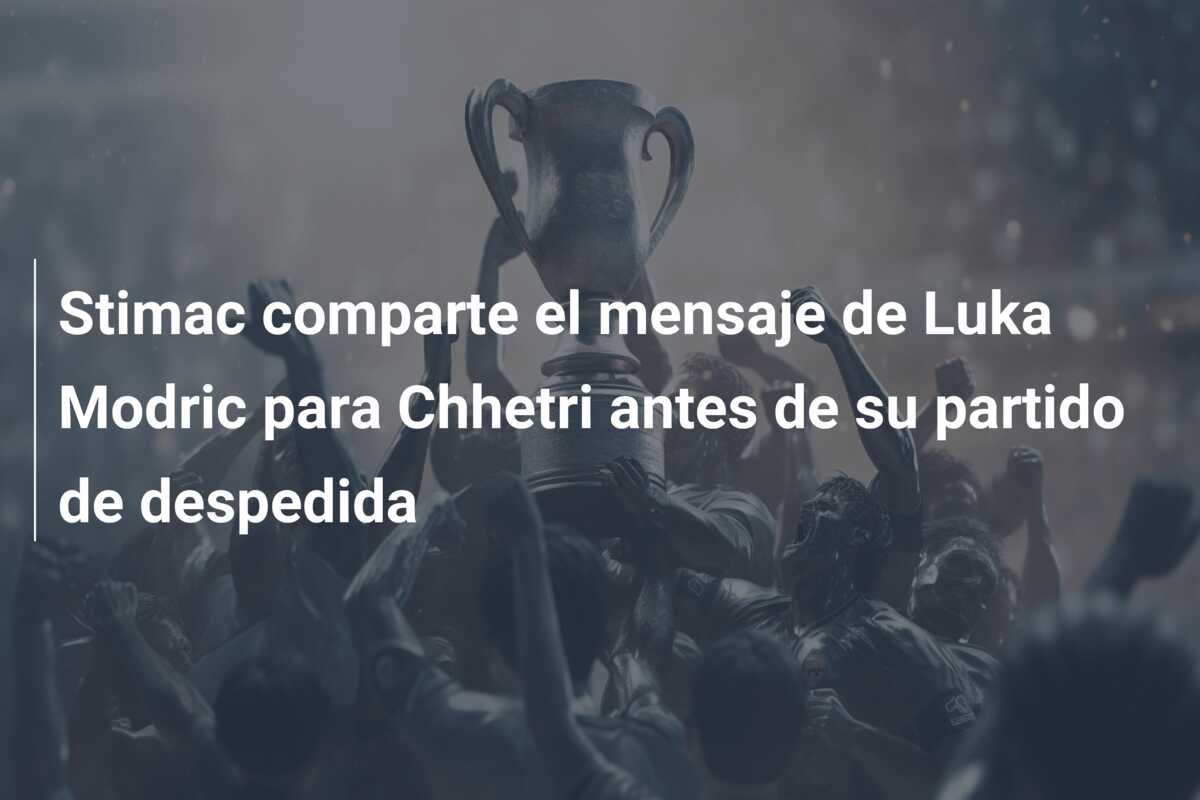 Stimac comparte el mensaje de Luka Modric para Chhetri antes de su partido de despedida