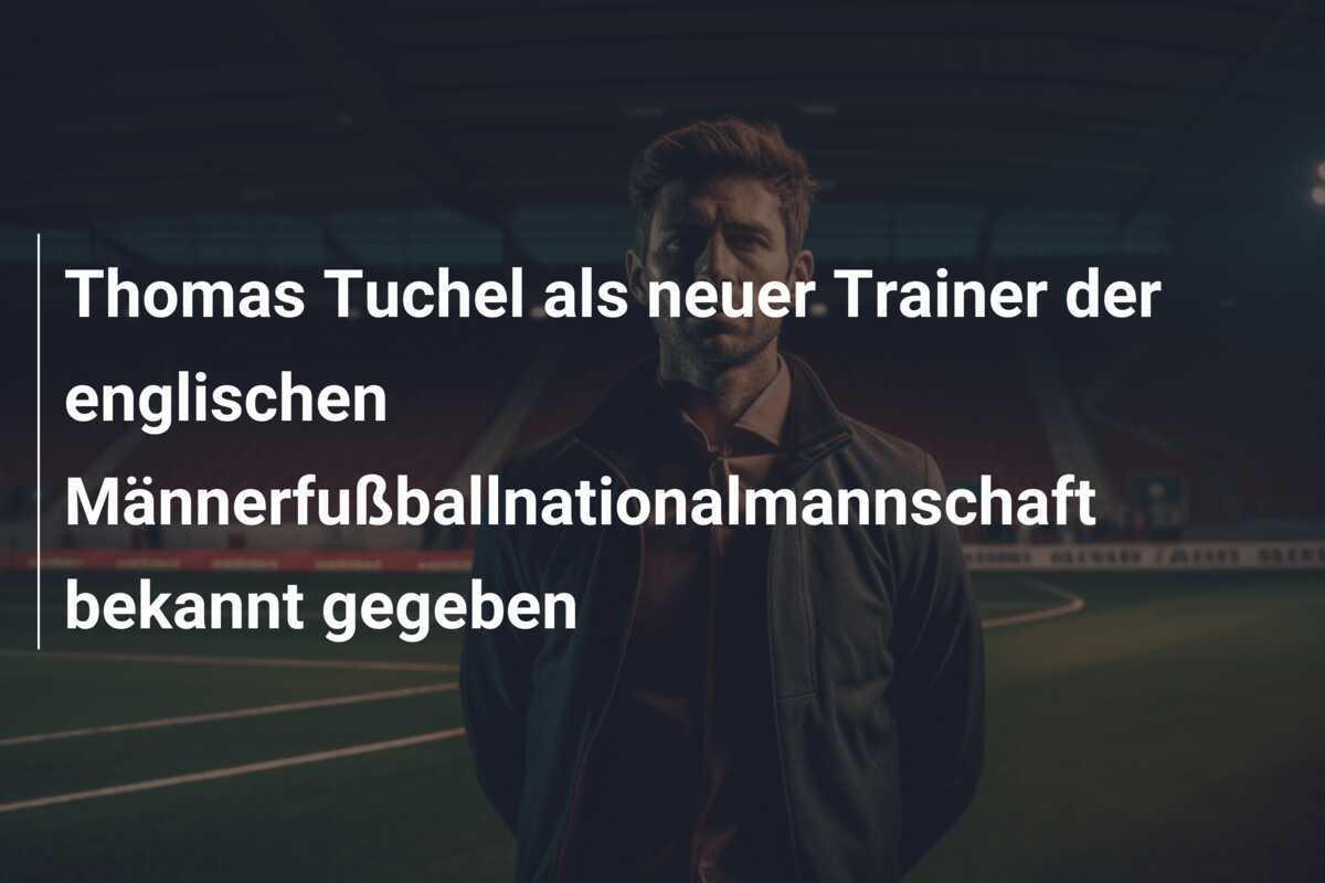 Thomas Tuchel als neuer Trainer der englischen Männerfußballnationalmannschaft bekannt gegeben