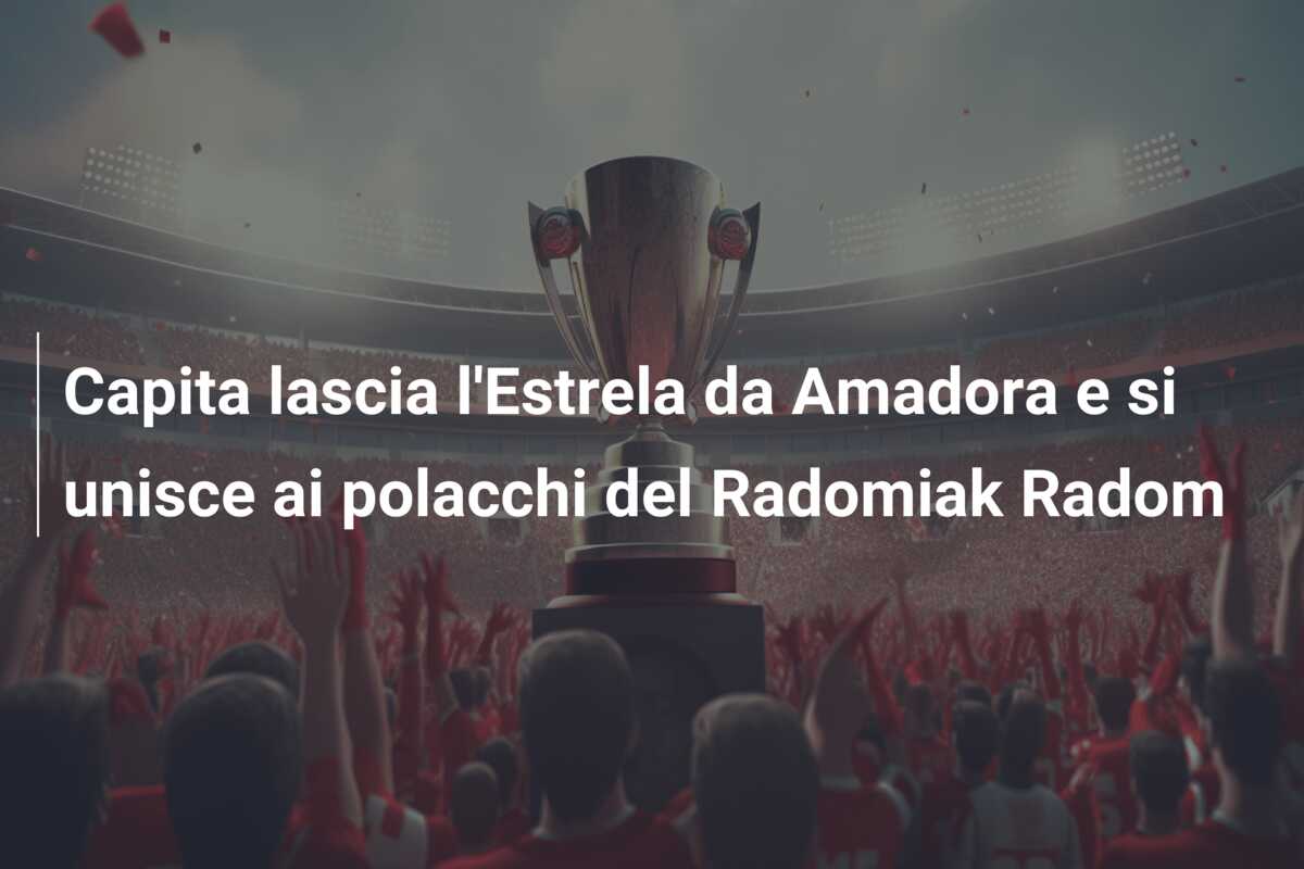 Capita lascia l’Estrela da Amadora e si unisce ai polacchi del Radomiak Radom
