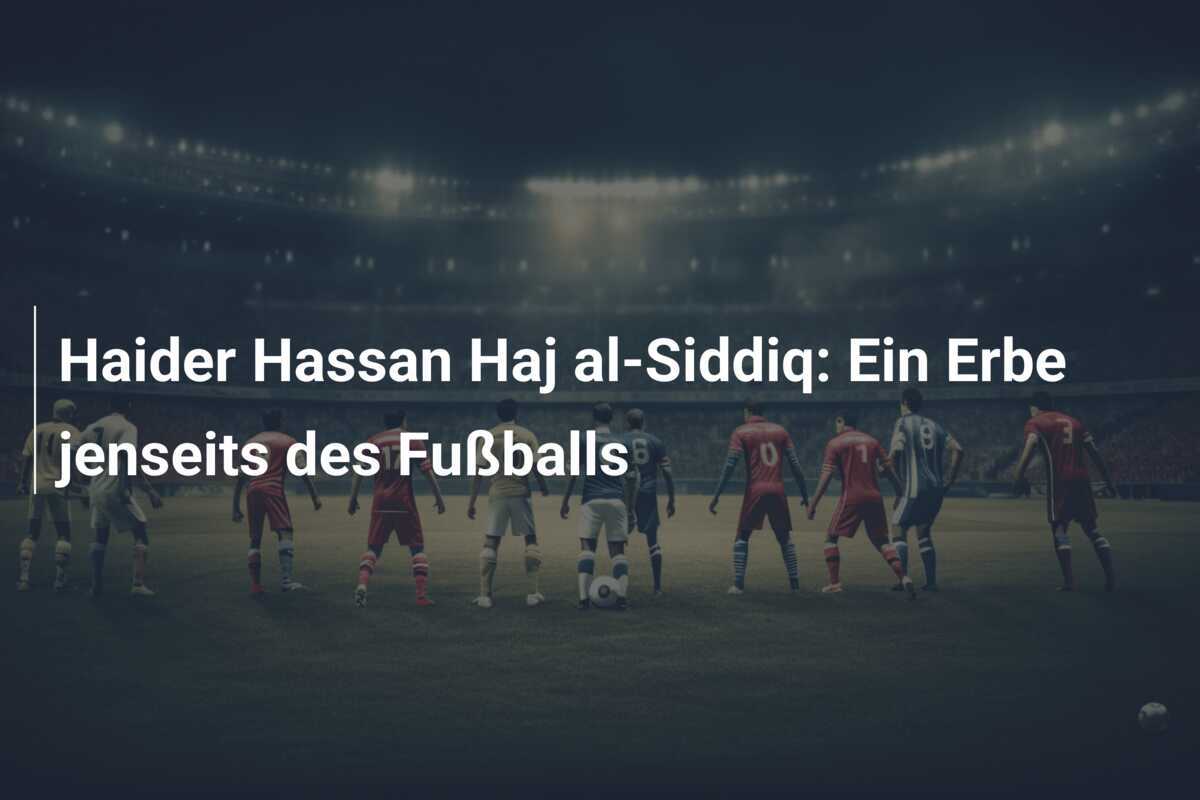 Haider Hassan Haj al-Siddiq: Ein Erbe jenseits des Fußballs