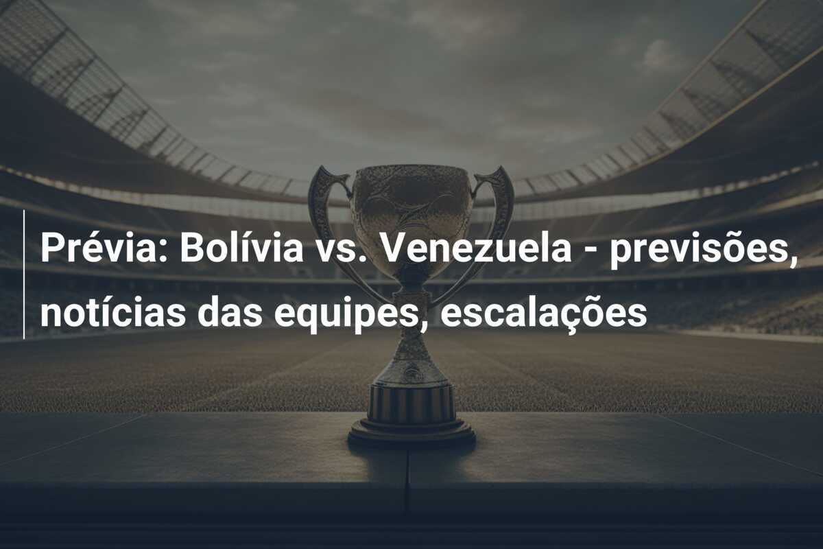 Prévia: Bolívia vs. Venezuela – previsões, notícias das equipes, escalações