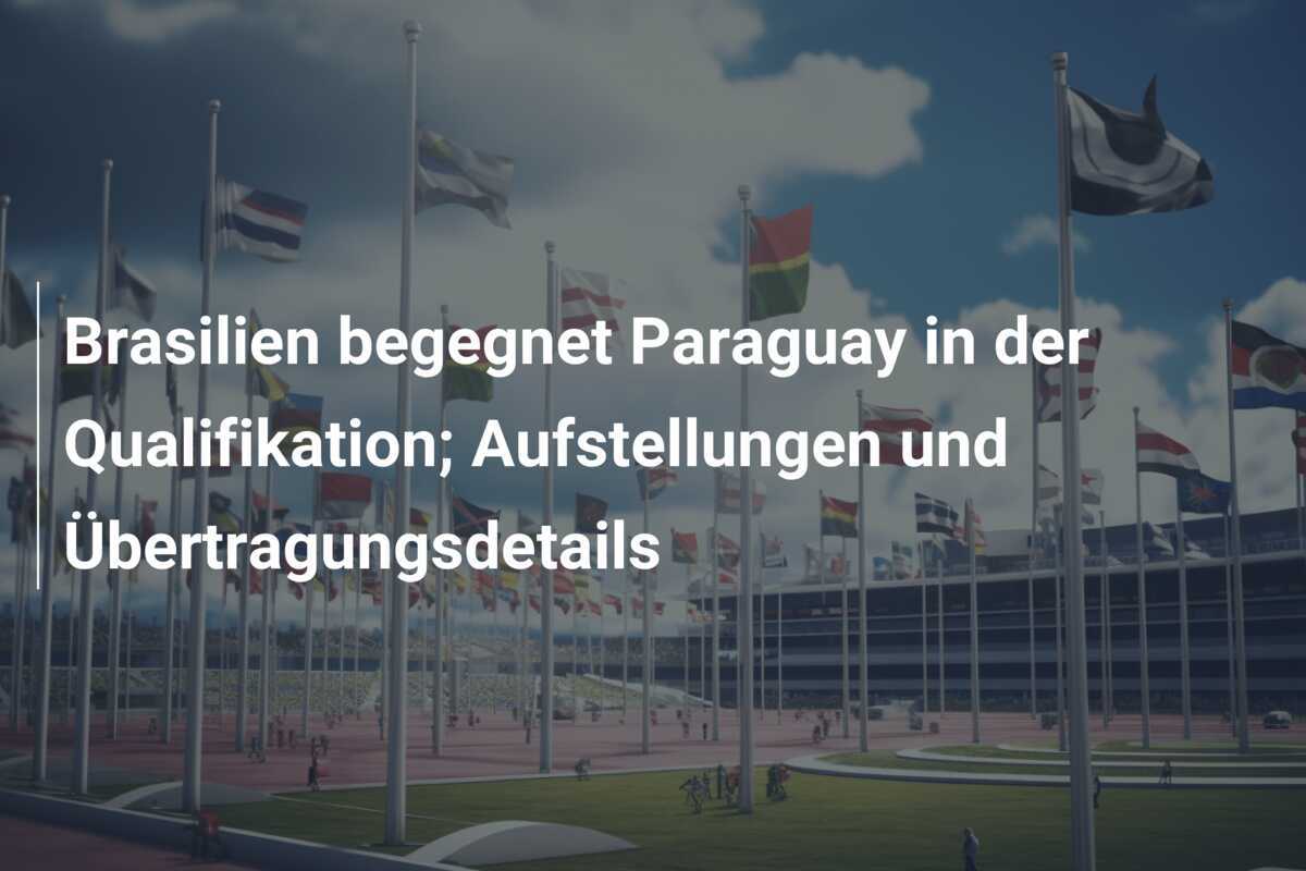 Brasilien begegnet Paraguay in der Qualifikation; Aufstellungen und Übertragungsdetails