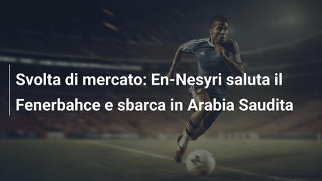 Svolta di mercato: En-Nesyri saluta il Fenerbahce e sbarca in Arabia Saudita