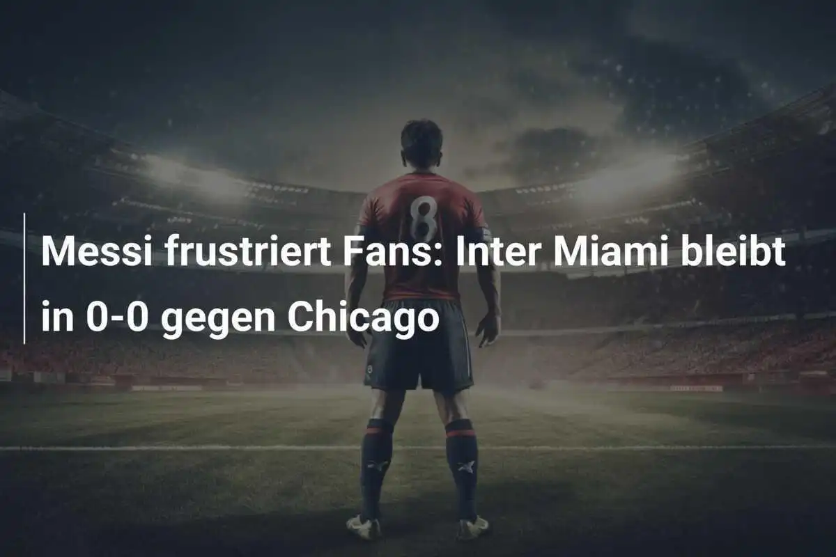 Messi frustriert Fans: Inter Miami bleibt in 0-0 gegen Chicago
