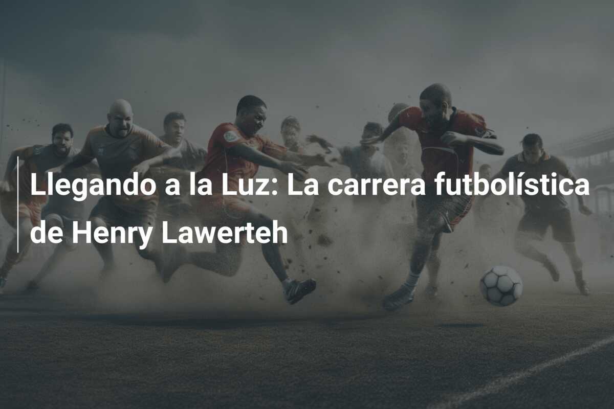 Llegando a la Luz: La carrera futbolística de Henry Lawerteh