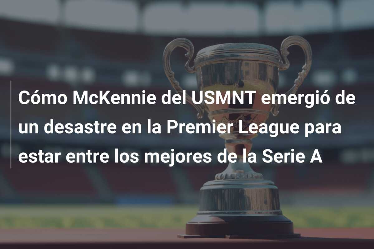 Cómo McKennie del USMNT emergió de un desastre en la Premier League para estar entre los mejores de la Serie A