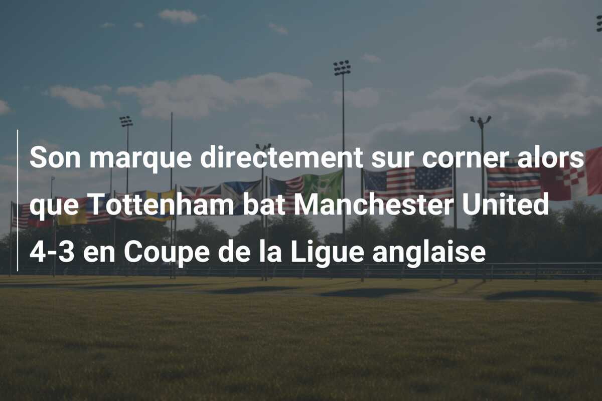 Son marque directement sur corner alors que Tottenham bat Manchester United 4-3 en Coupe de la Ligue anglaise