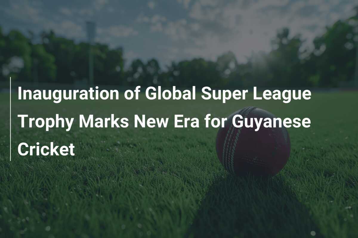 Inauguration of Global Super League Trophy Marks New Era for Guyanese