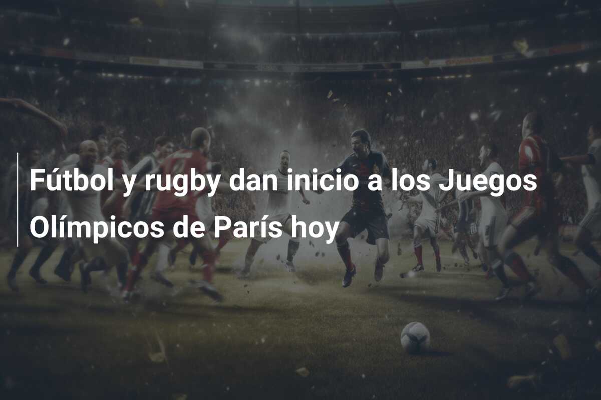 Fútbol y rugby dan inicio a los Juegos Olímpicos de París hoy