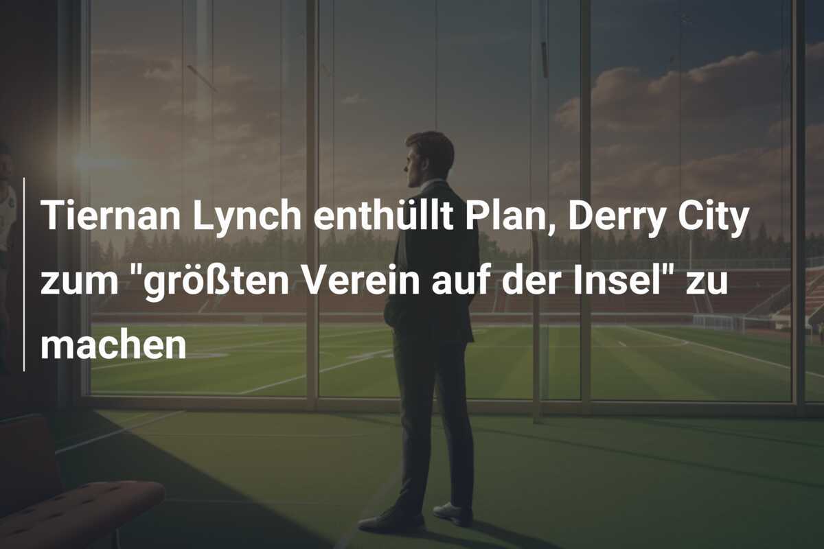 Tiernan Lynch enthüllt Plan, Derry City zum "größten Verein auf der Insel" zu machen