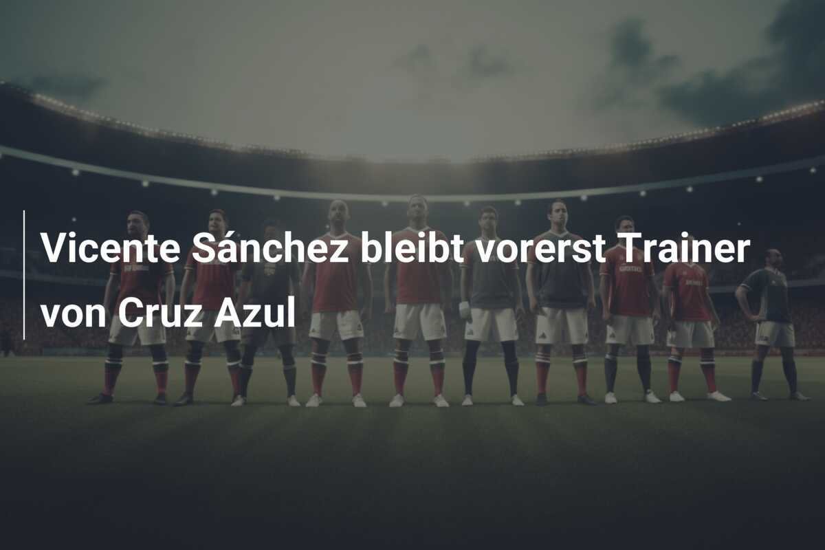 Vicente Sánchez bleibt vorerst Trainer von Cruz Azul