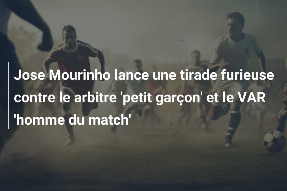 Jose Mourinho lance une tirade furieuse contre le arbitre 'petit garçon' et le VAR 'homme du match'