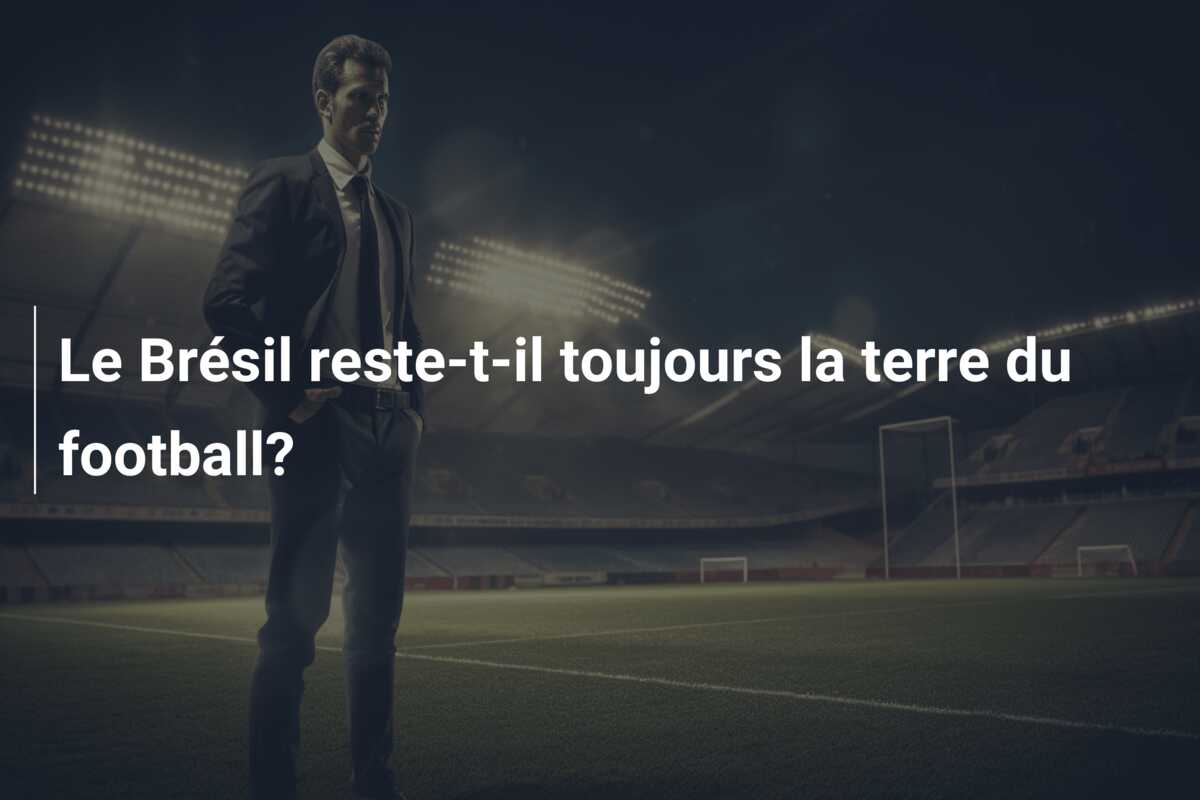 Le Brésil reste-t-il toujours la terre du football?
