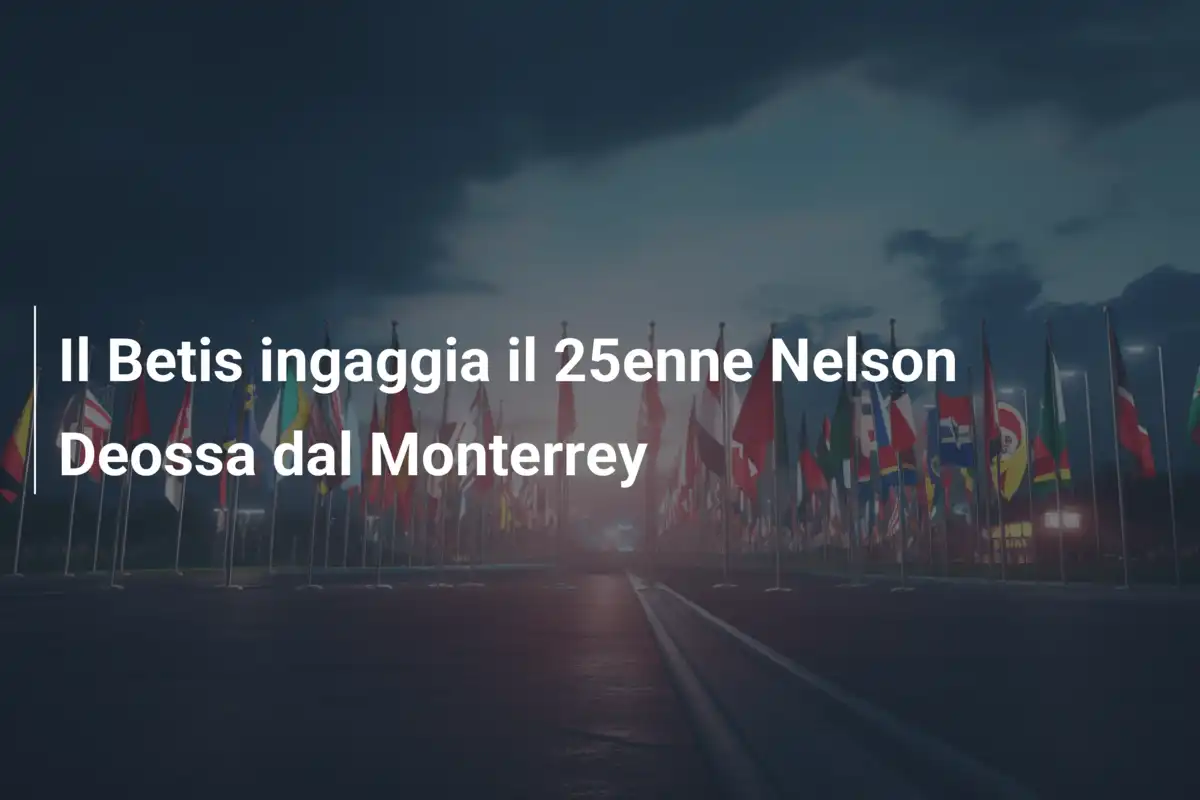 Il Betis ingaggia il 25enne Nelson Deossa dal Monterrey