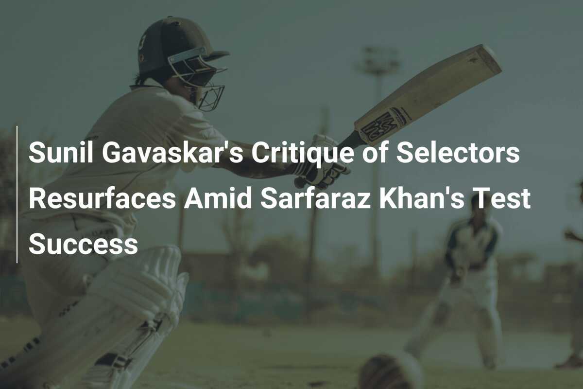 Sunil Gavaskar's Critique of Selectors Resurfaces Amid Sarfaraz Khan's ...