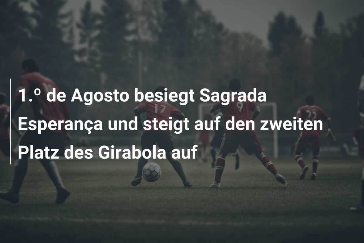 1.º de Agosto besiegt Sagrada Esperança und steigt auf den zweiten Platz des Girabola auf