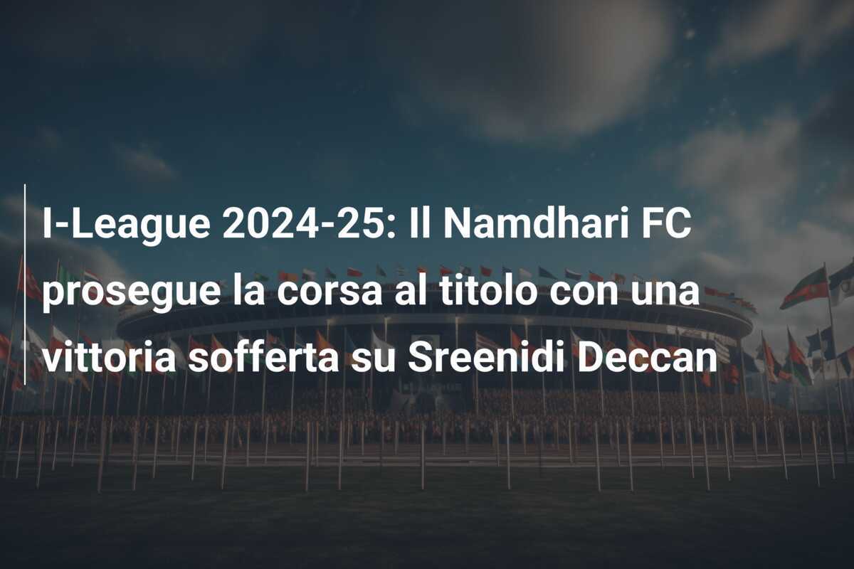 I-League 2024-25: Il Namdhari FC prosegue la corsa al titolo con una vittoria sofferta su Sreenidi Deccan