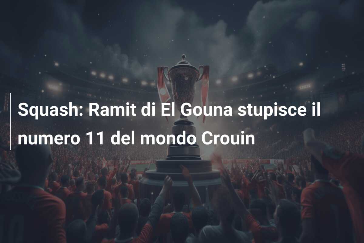 Squash: Ramit di El Gouna stupisce il numero 11 del mondo Crouin