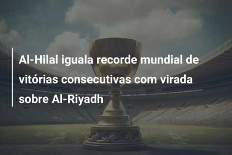 Al-Hilal iguala recorde mundial de vitórias consecutivas com virada sobre Al-Riyadh