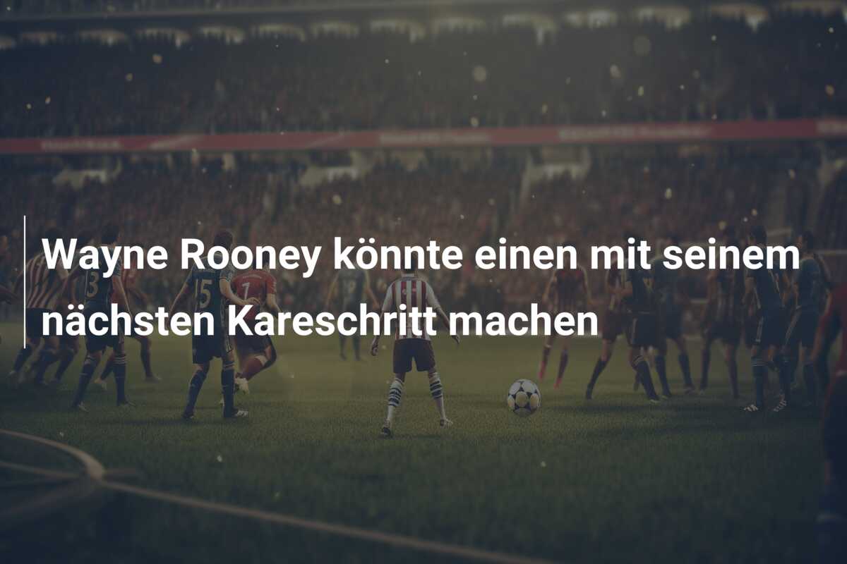 Wayne Rooney könnte einen mit seinem nächsten Kareschritt machen