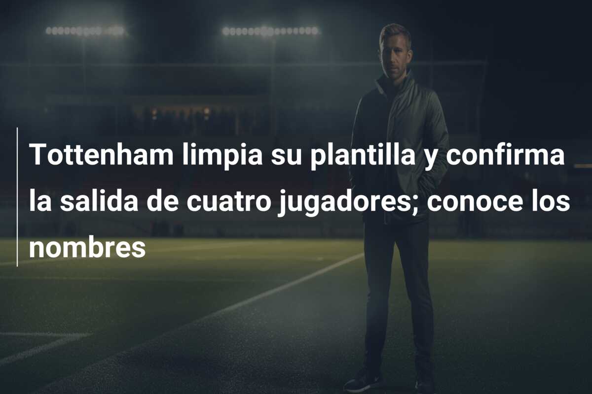 Tottenham limpia su plantilla y confirma la salida de cuatro jugadores; conoce los nombres