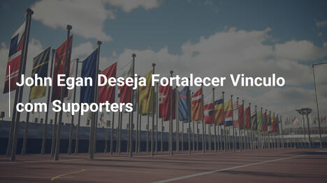 John Egan Deseja Fortalecer Vinculo com Supporters
