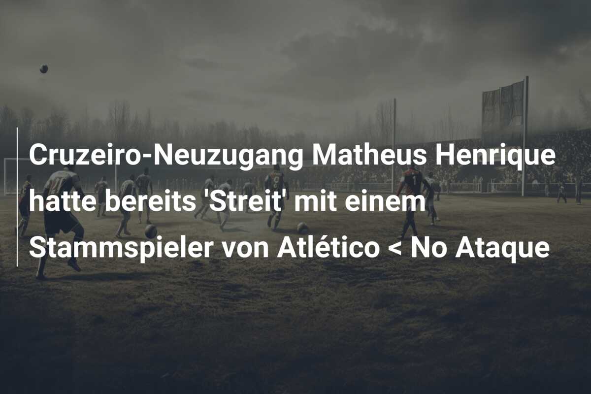 Cruzeiro-Neuzugang Matheus Henrique hatte bereits ‘Streit’ mit einem Stammspieler von Atlético < No Ataque
