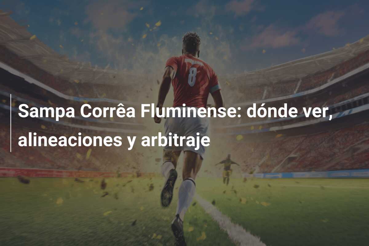 Sampa Corrêa Fluminense: dónde ver, alineaciones y arbitraje