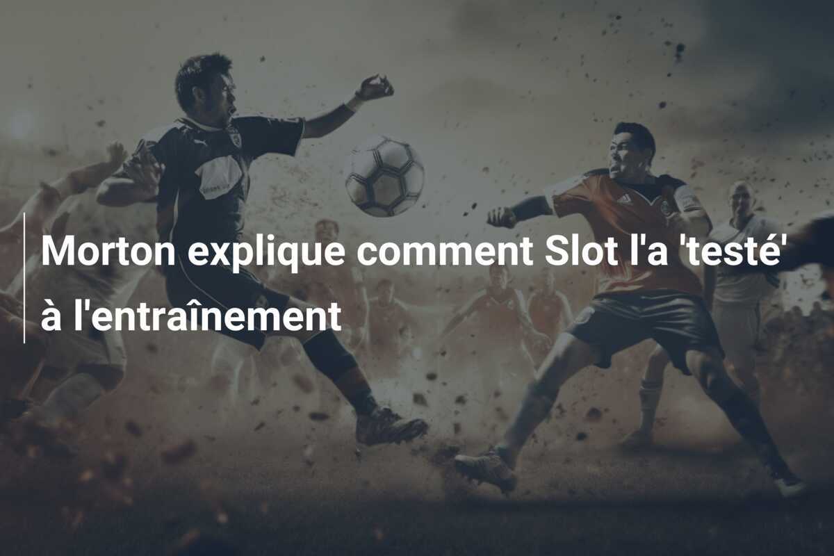 Morton explique comment Slot l'a 'testé' à l'entraînement
