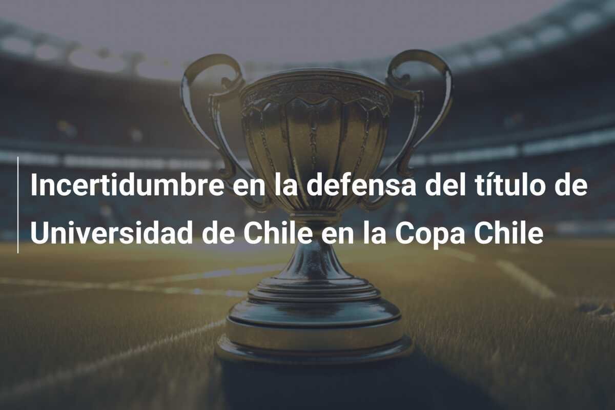 Incertidumbre en la defensa del título de Universidad de Chile en la Copa Chile