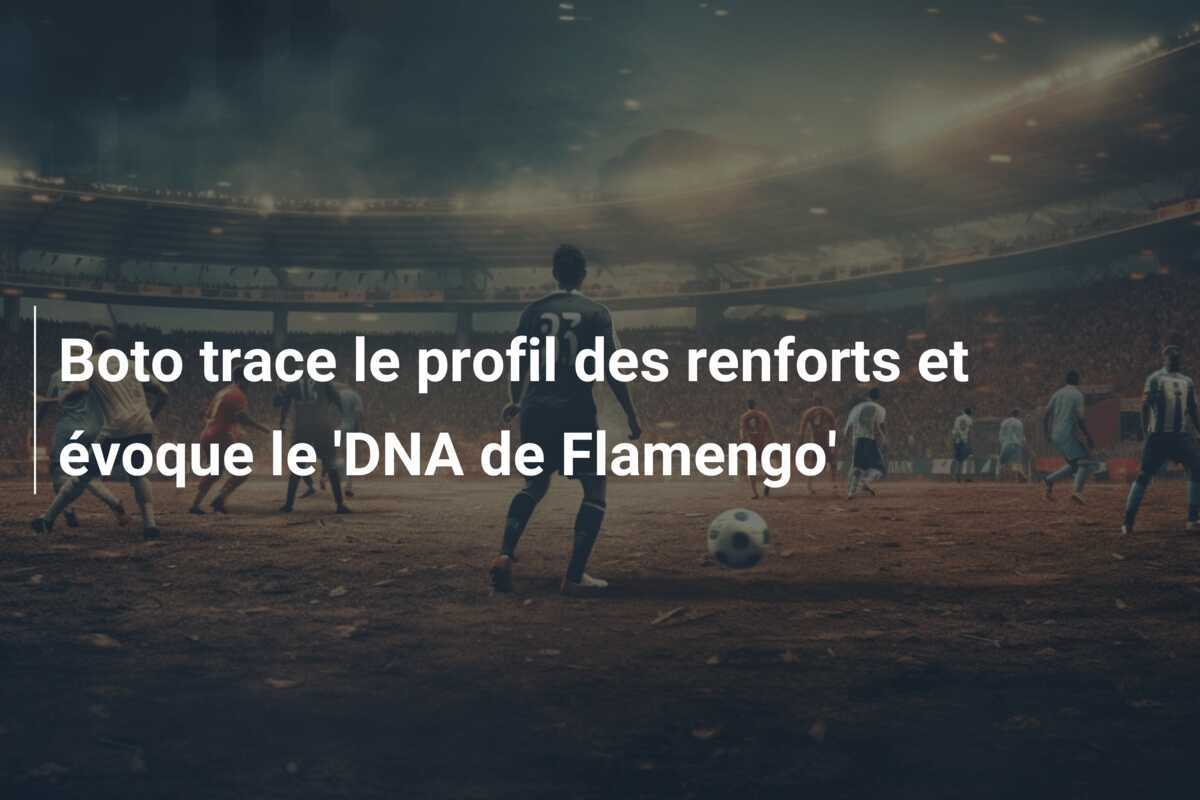 Boto trace le profil des renforts et évoque le 'DNA de Flamengo'