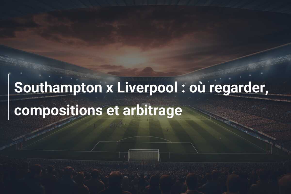 Southampton x Liverpool : où regarder, compositions et arbitrage