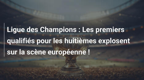 Ligue des Champions : Les premiers qualifiés pour les huitièmes explosent sur la scène européenne !