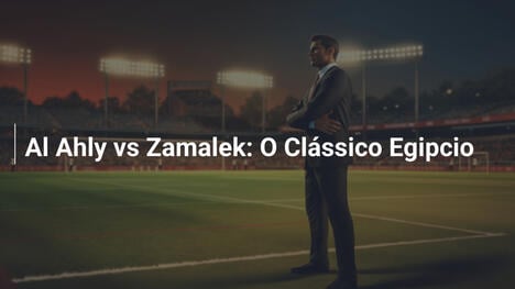 Al Ahly vs Zamalek: O Clássico Egipcio